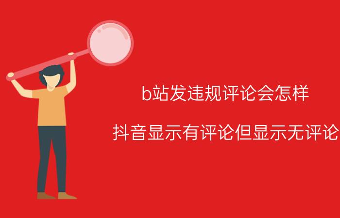 b站发违规评论会怎样 抖音显示有评论但显示无评论？